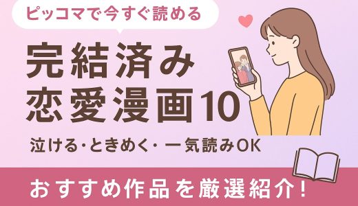 【2025年版】完結済みの神恋愛漫画5選｜ピッコマで読めるおすすめ作品まとめ！