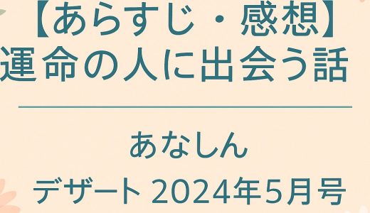 【あらすじ（ネタバレあり）・感想】運命の人に出会う話 21話｜あなしん｜デザート 2024年5月号
